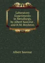 Laboratory Experiments in Metallurgy, by Albert Sauveur .and H.M. Boylston - Albert Sauveur