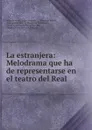 La estranjera: Melodrama que ha de representarse en el teatro del Real . - Felice Romani