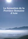 La formation de la Province Romaine d.Asie - Paul François Foucart