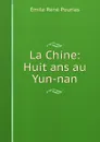 La Chine: Huit ans au Yun-nan - Émile René Pourias