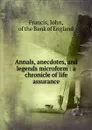 Annals, anecdotes, and legends microform : a chronicle of life assurance - John Francis