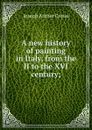 A new history of painting in Italy, from the II to the XVI century; - J. A. Crowe