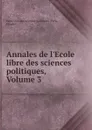 Annales de l.Ecole libre des sciences politiques, Volume 3 - Paris
