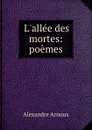 L.allee des mortes: poemes - Alexandre Arnoux