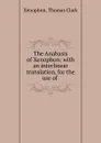 The Anabasis of Xenophon: with an interlinear translation, for the use of . - Xenophon