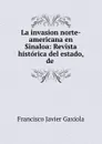 La invasion norte-americana en Sinaloa: Revista historica del estado, de . - Francisco Javier Gaxiola