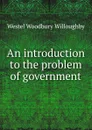 An introduction to the problem of government - Westel Woodbury Willoughby