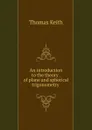 An introduction to the theory . of plane and spherical trigonometry . - Thomas Keith