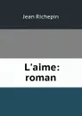 L.aime: roman - Jean Richepin