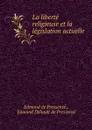 La liberte religieuse et la legislation actuelle - Edmond de Pressensé