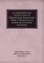 La legislation du travail dans la Republique Argentine; essai critique sur le projet du ministre Gonzalez - José Ingenieros