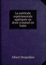 La methode experimentale appliquee au droit criminel en Italie - Albert Desjardins