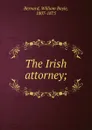 The Irish attorney; - William Bayle Bernard