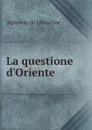La questione d.Oriente - Lamartine Alphonse de