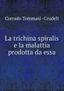La trichina spiralis e la malattia prodotta da essa - Corrado Tommasi-Crudeli
