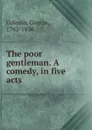 The poor gentleman. A comedy, in five acts - George Colman