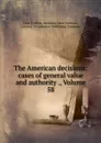 The American decisions: cases of general value and authority ., Volume 58 - John Proffatt