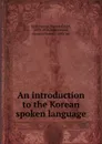 An introduction to the Korean spoken language - Horace Grant Underwood