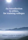 An introduction to ethics, for training colleges - George Alexander Johnston