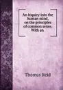 An inquiry into the human mind, on the principles of common sense. With an . - Thomas Reid