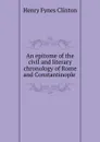 An epitome of the civil and literary chronology of Rome and Constantinople . - Henry Fynes Clinton