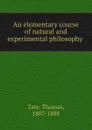 An elementary course of natural and experimental philosophy - Thomas Tate