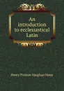 An introduction to ecclesiastical Latin - Henry Preston Vaughan Nunn