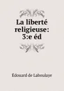 La liberte religieuse: 3:e ed. - Edouard Laboulaye