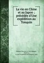 La vie en Chine et au Japon ; precedee d.Une expedition au Tonquin - Maurice Dubard