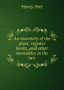 An inventory of the plate, register books, and other moveables in the two . - Henry Peet