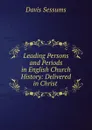 Leading Persons and Periods in English Church History: Delivered in Christ . - Davis Sessums