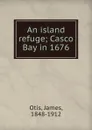 An island refuge; Casco Bay in 1676 - James Otis