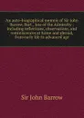 An auto-biographical memoir of Sir John Barrow, Bart., late of the Admiralty : including reflections, observations, and reminiscences at home and abroad, from early life to advanced age - John Barrow