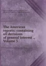 The American reports: containing all decisions of general interest ., Volume 3 - Isaac Grant Thompson