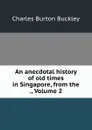 An anecdotal history of old times in Singapore, from the ., Volume 2 - Charles Burton Buckley