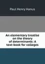 An elementary treatise on the theory of determinants: A text-book for colleges - Paul Henry Hanus