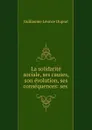 La solidarite sociale, ses causes, son evolution, ses consequences: ses . - Guillaume Léonce Duprat