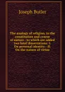 The analogy of religion, to the constitution and course of nature : to which are added two brief dissertations: I. On personal identity.--II. On the nature of virtue - Joseph Butler