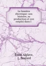 La lumiere electrique: son histoire, sa production et son emploi dans l . - Émile Alglave