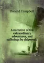 A narrative of the extraordinary adventures, and sufferings by shipwreck . - Donald Campbell