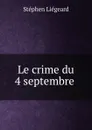 Le crime du 4 septembre . - Stéphen Liégeard