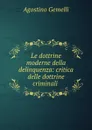 Le dottrine moderne della delinquenza: critica delle dottrine criminali . - Agostino Gemelli