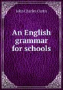 An English grammar for schools - John Charles Curtis