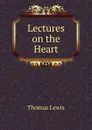 Lectures on the Heart - Thomas Lewis