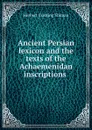 Ancient Persian lexicon and the texts of the Achaemenidan inscriptions . - Herbert Cushing Tolman