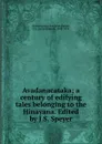 Avadanacataka; a century of edifying tales belonging to the Hinayana. Edited by J.S. Speyer - Jacob Samuel Speyer