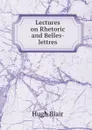 Lectures on Rhetoric and Belles-lettres - Hugh Blair