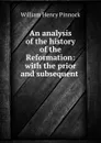 An analysis of the history of the Reformation: with the prior and subsequent . - William Henry Pinnock