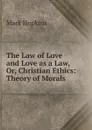 The Law of Love and Love as a Law, Or, Christian Ethics: Theory of Morals . - Mark Hopkins