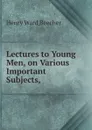 Lectures to Young Men, on Various Important Subjects, - Henry Ward Beecher
